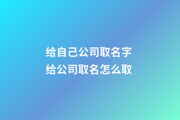 给自己公司取名字 给公司取名怎么取